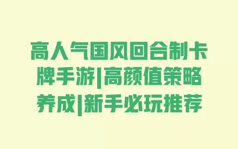 高人气国风回合制卡牌手游|高颜值策略养成|新手必玩推荐 高人气国风回合制卡牌手游|高颜值策略养成|新手必玩推荐