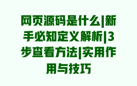 网页源码是什么|新手必知定义解析|3步查看方法|实用作用与技巧 网页源码是什么|新手必知定义解析|3步查看方法|实用作用与技巧