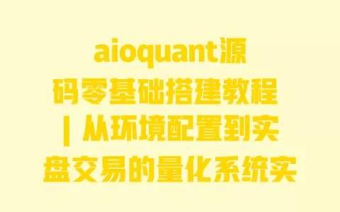 aioquant源码零基础搭建教程 | 从环境配置到实盘交易的量化系统实战指南 aioquant源码零基础搭建教程 | 从环境配置到实盘交易的量化系统实战指南