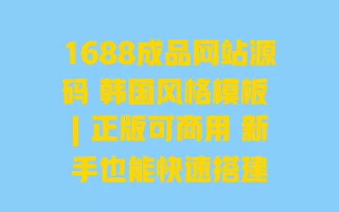 1688成品网站源码 韩国风格模板 | 正版可商用 新手也能快速搭建 1688成品网站源码 韩国风格模板 | 正版可商用 新手也能快速搭建