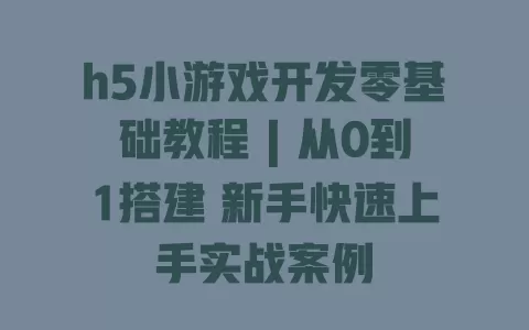 h5小游戏开发零基础教程 | 从0到1搭建 新手快速上手实战案例 h5小游戏开发零基础教程 | 从0到1搭建 新手快速上手实战案例