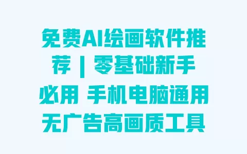 免费AI绘画软件推荐 | 零基础新手必用 手机电脑通用无广告高画质工具 免费AI绘画软件推荐 | 零基础新手必用 手机电脑通用无广告高画质工具