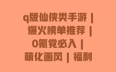 q版仙侠类手游 | 爆火榜单推荐 | 0氪党必入 | 萌化画风 | 福利拿到手软 q版仙侠类手游 | 爆火榜单推荐 | 0氪党必入 | 萌化画风 | 福利拿到手软