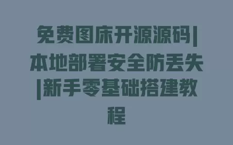 免费图床开源源码|本地部署安全防丢失|新手零基础搭建教程 免费图床开源源码|本地部署安全防丢失|新手零基础搭建教程