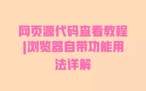 网页源代码查看教程|浏览器自带功能用法详解