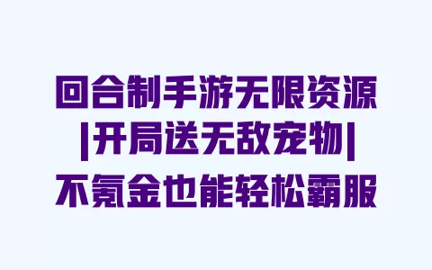 回合制手游无限资源|开局送无敌宠物|不氪金也能轻松霸服 回合制手游无限资源|开局送无敌宠物|不氪金也能轻松霸服