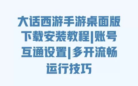 大话西游手游桌面版下载安装教程|账号互通设置|多开流畅运行技巧 大话西游手游桌面版下载安装教程|账号互通设置|多开流畅运行技巧