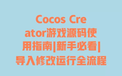 Cocos Creator游戏源码使用指南|新手必看|导入修改运行全流程 Cocos Creator游戏源码使用指南|新手必看|导入修改运行全流程