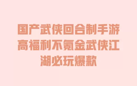 国产武侠回合制手游高福利不氪金武侠江湖必玩爆款 国产武侠回合制手游高福利不氪金武侠江湖必玩爆款