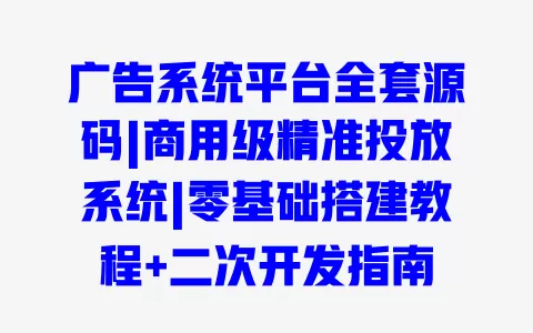 广告系统平台全套源码|商用级精准投放系统|零基础搭建教程+二次开发指南 广告系统平台全套源码|商用级精准投放系统|零基础搭建教程+二次开发指南