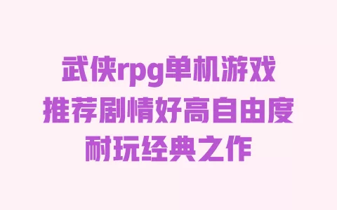 武侠rpg单机游戏推荐剧情好高自由度耐玩经典之作 武侠rpg单机游戏推荐剧情好高自由度耐玩经典之作