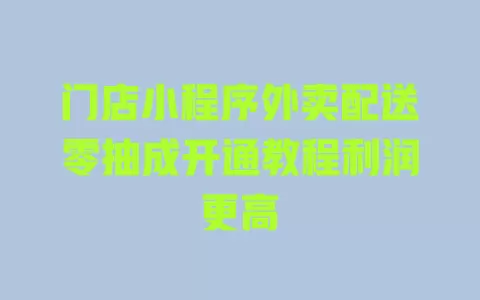 门店小程序外卖配送零抽成开通教程利润更高 门店小程序外卖配送零抽成开通教程利润更高