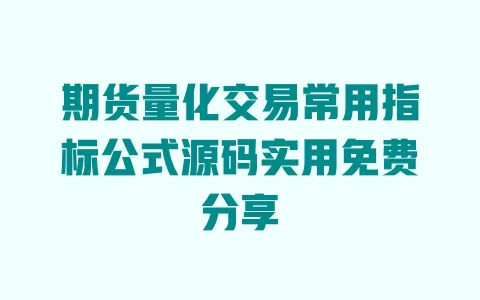 期货量化交易常用指标公式源码实用免费分享 期货量化交易常用指标公式源码实用免费分享