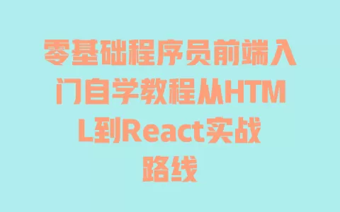 零基础程序员前端入门自学教程从HTML到React实战路线 零基础程序员前端入门自学教程从HTML到React实战路线