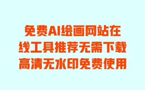 免费AI绘画网站在线工具推荐无需下载高清无水印免费使用 免费AI绘画网站在线工具推荐无需下载高清无水印免费使用