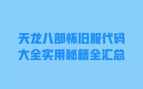 天龙八部怀旧服代码大全实用秘籍全汇总 天龙八部怀旧服代码大全实用秘籍全汇总