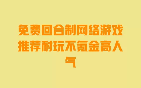 免费回合制网络游戏推荐耐玩不氪金高人气 免费回合制网络游戏推荐耐玩不氪金高人气