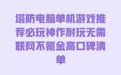 塔防电脑单机游戏推荐必玩神作耐玩无需联网不氪金高口碑清单 塔防电脑单机游戏推荐必玩神作耐玩无需联网不氪金高口碑清单