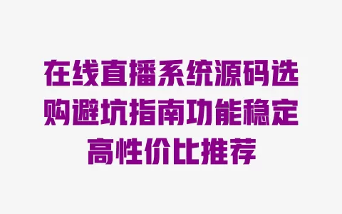 在线直播系统源码选购避坑指南功能稳定高性价比推荐 在线直播系统源码选购避坑指南功能稳定高性价比推荐