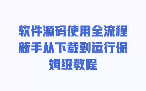 软件源码使用全流程新手从下载到运行保姆级教程 软件源码使用全流程新手从下载到运行保姆级教程