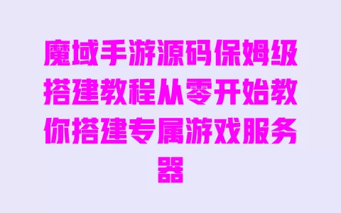 魔域手游源码保姆级搭建教程从零开始教你搭建专属游戏服务器 魔域手游源码保姆级搭建教程从零开始教你搭建专属游戏服务器