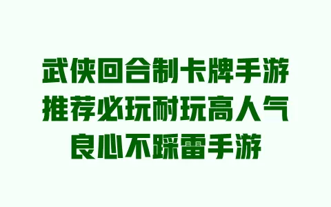 武侠回合制卡牌手游推荐必玩耐玩高人气良心不踩雷手游 武侠回合制卡牌手游推荐必玩耐玩高人气良心不踩雷手游