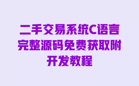 二手交易系统C语言完整源码免费获取附开发教程 二手交易系统C语言完整源码免费获取附开发教程