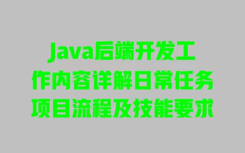 Java后端开发工作内容详解日常任务项目流程及技能要求 Java后端开发工作内容详解日常任务项目流程及技能要求
