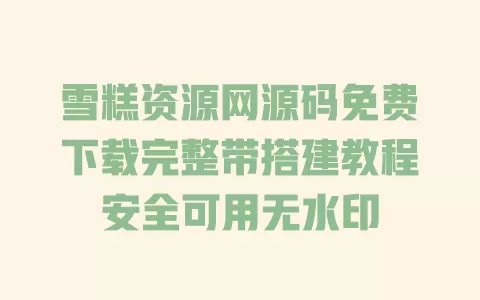 雪糕资源网源码免费下载完整带搭建教程安全可用无水印 雪糕资源网源码免费下载完整带搭建教程安全可用无水印