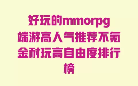 好玩的mmorpg端游高人气推荐不氪金耐玩高自由度排行榜 好玩的mmorpg端游高人气推荐不氪金耐玩高自由度排行榜