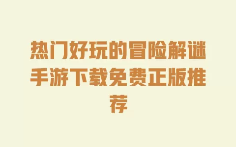 热门好玩的冒险解谜手游下载免费正版推荐 热门好玩的冒险解谜手游下载免费正版推荐