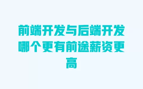 前端开发与后端开发哪个更有前途薪资更高 前端开发与后端开发哪个更有前途薪资更高