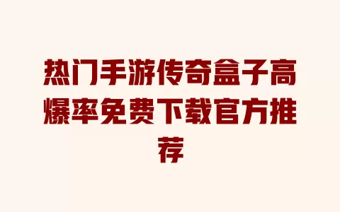 热门手游传奇盒子高爆率免费下载官方推荐 热门手游传奇盒子高爆率免费下载官方推荐