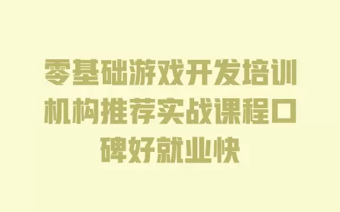 零基础游戏开发培训机构推荐实战课程口碑好就业快 零基础游戏开发培训机构推荐实战课程口碑好就业快