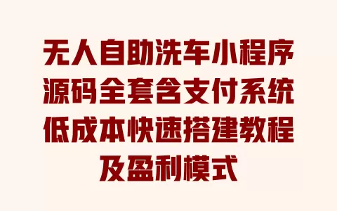 无人自助洗车小程序源码全套含支付系统低成本快速搭建教程及盈利模式 无人自助洗车小程序源码全套含支付系统低成本快速搭建教程及盈利模式