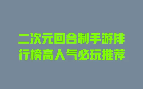 二次元回合制手游排行榜高人气必玩推荐 二次元回合制手游排行榜高人气必玩推荐