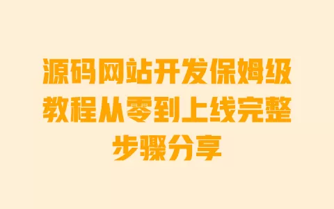 源码网站开发保姆级教程从零到上线完整步骤分享 源码网站开发保姆级教程从零到上线完整步骤分享