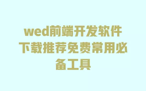 wed前端开发软件下载推荐免费常用必备工具 wed前端开发软件下载推荐免费常用必备工具