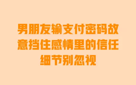 男朋友输支付密码故意挡住感情里的信任细节别忽视 男朋友输支付密码故意挡住感情里的信任细节别忽视