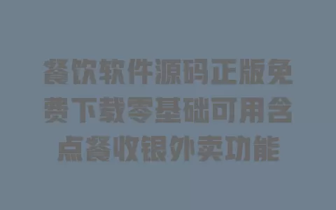 餐饮软件源码正版免费下载零基础可用含点餐收银外卖功能 餐饮软件源码正版免费下载零基础可用含点餐收银外卖功能