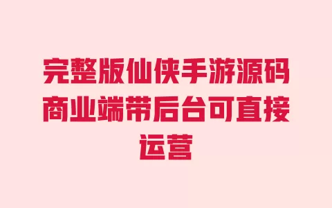 完整版仙侠手游源码商业端带后台可直接运营 完整版仙侠手游源码商业端带后台可直接运营