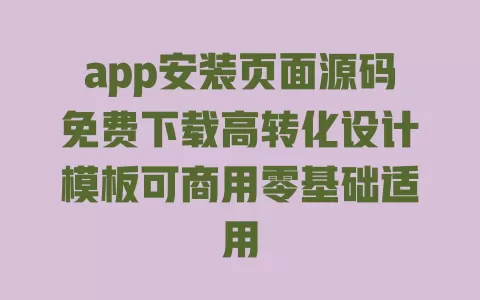 app安装页面源码免费下载高转化设计模板可商用零基础适用