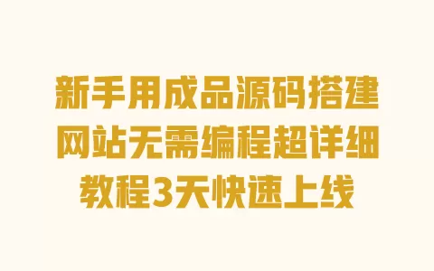 新手用成品源码搭建网站无需编程超详细教程3天快速上线 新手用成品源码搭建网站无需编程超详细教程3天快速上线