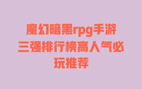 魔幻暗黑rpg手游三强排行榜高人气必玩推荐 魔幻暗黑rpg手游三强排行榜高人气必玩推荐