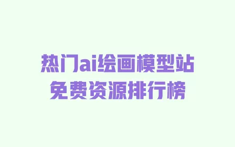 热门ai绘画模型站免费资源排行榜 热门ai绘画模型站免费资源排行榜