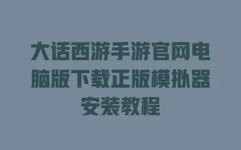 大话西游手游官网电脑版下载正版模拟器安装教程 大话西游手游官网电脑版下载正版模拟器安装教程