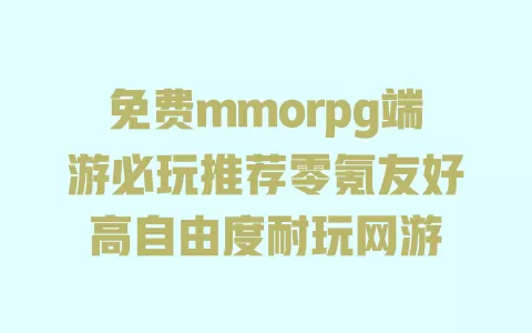 免费mmorpg端游必玩推荐零氪友好高自由度耐玩网游 免费mmorpg端游必玩推荐零氪友好高自由度耐玩网游