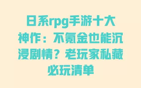 日系rpg手游十大神作:不氪金也能沉浸剧情?老玩家私藏必玩清单 日系rpg手游十大神作:不氪金也能沉浸剧情?老玩家私藏必玩清单