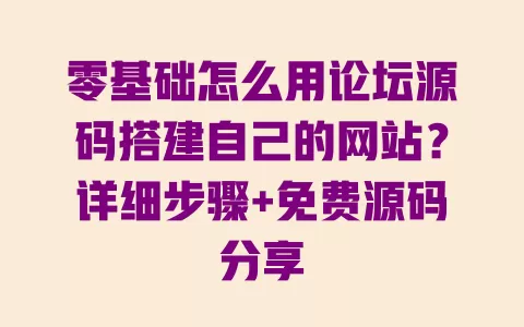 零基础怎么用论坛源码搭建自己的网站?详细步骤+免费源码分享 零基础怎么用论坛源码搭建自己的网站?详细步骤+免费源码分享