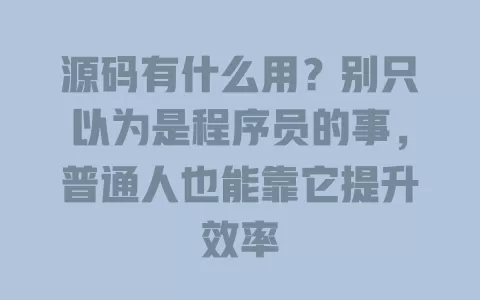 源码有什么用?别只以为是程序员的事,普通人也能靠它提升效率 源码有什么用?别只以为是程序员的事,普通人也能靠它提升效率